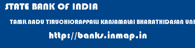 STATE BANK OF INDIA  TAMIL NADU TIRUCHIORAPPALLI KANJAMALAI BHARATHIDASAN UNIVERSITY, TRICHY  banks information 